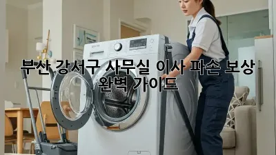 부산 강서구 사무실 이사? 파손 보상 완벽 가이드! 💼📦