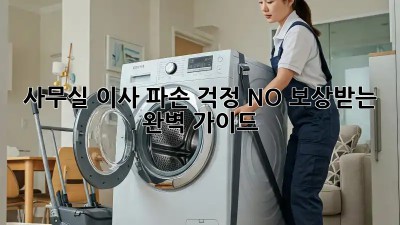 사무실 이사? 파손 걱정 NO! 보상받는 완벽 가이드