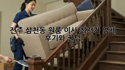 전주 삼천동 원룸 이사, 최저가 업체 후기와 꿀팁!