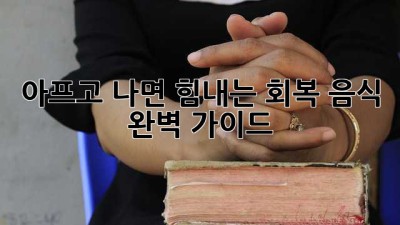 아프고 나면 힘내는 회복 음식 완벽 가이드